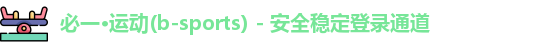 必一·运动(b-sports) - 安全稳定登录通道